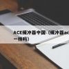 ACE缓冲器中国（缓冲器aca和ac型号一样吗）